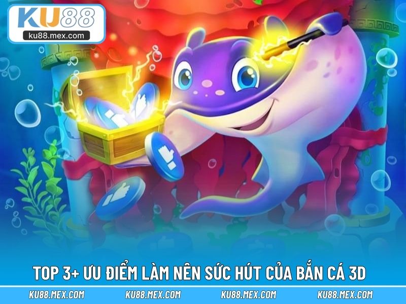 Top 3+ ưu điểm nổi bật làm nên sức hút của Bắn Cá 3D