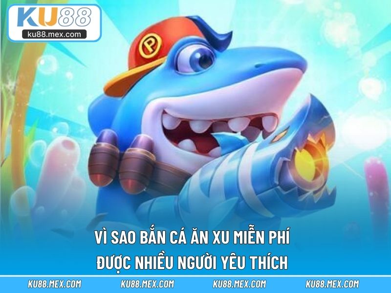 Vì sao Bắn Cá Ăn Xu Miễn Phí được nhiều người yêu thích