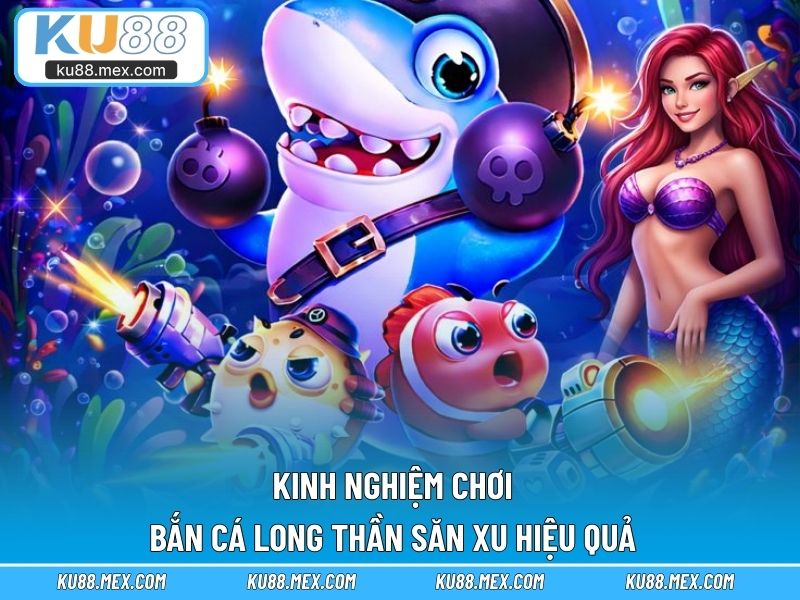 Kinh nghiệm chơi Bắn Cá Long Thần săn xu hiệu quả