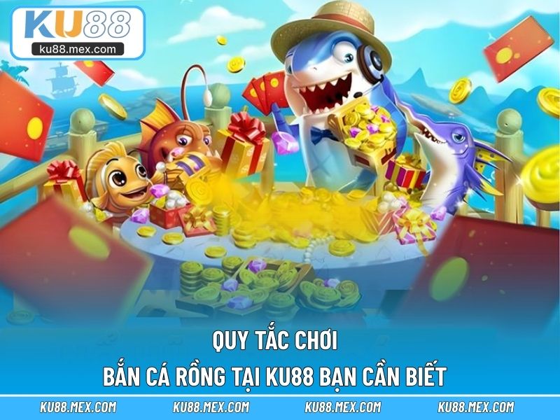 Quy tắc chơi Bắn Cá Rồng tại KU88 bạn cần biết