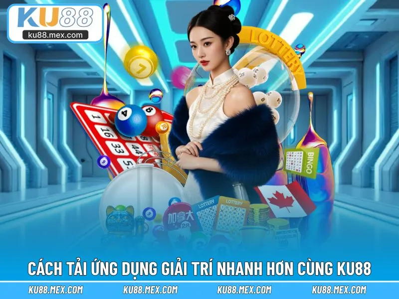 Cách tải ứng dụng giải trí nhanh hơn cùng KU88