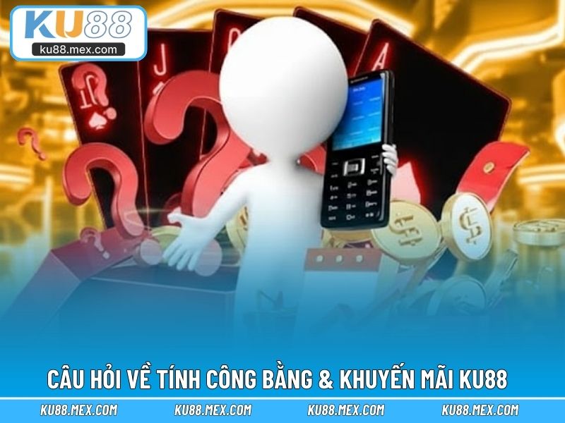 Câu hỏi đặt ra về tính công bằng & khuyến mãi KU88