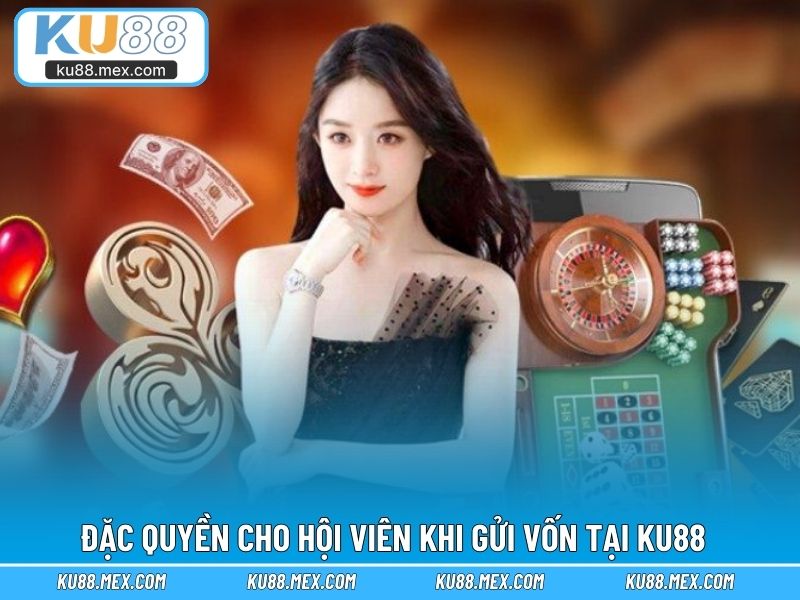 Đặc quyền cho hội viên khi gửi vốn tại KU88