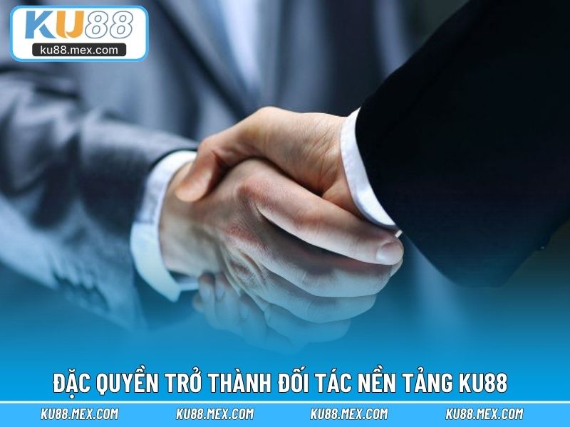 Đặc quyền trở thành đối tác cùng nền tảng KU88