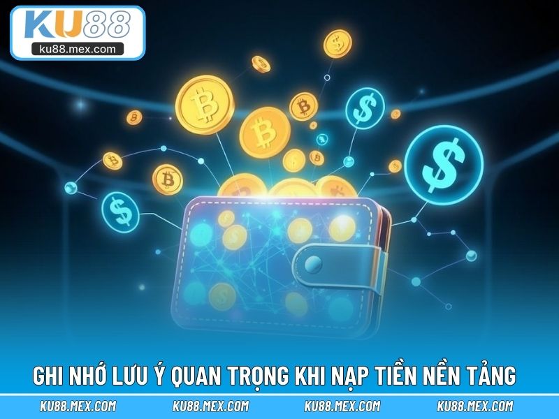 Ghi nhớ lưu ý quan trọng khi nạp tiền nền tảng