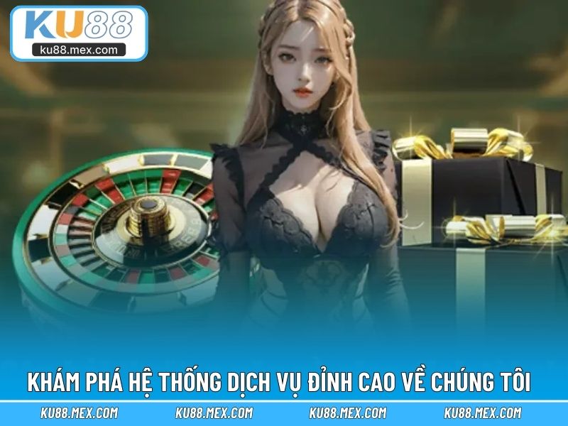 Khám phá hệ thống dịch vụ đỉnh cao về chúng tôi