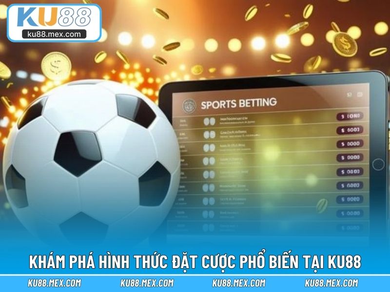 Khám phá hình thức đặt cược phổ biến tại KU88