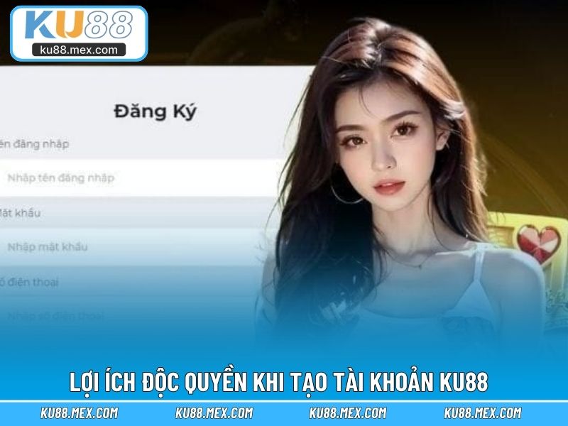 Khám phá lợi ích độc quyền khi tạo tài khoản KU88