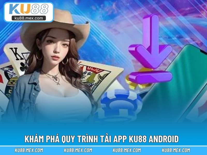 Khám phá quy trình tải app KU88 Android