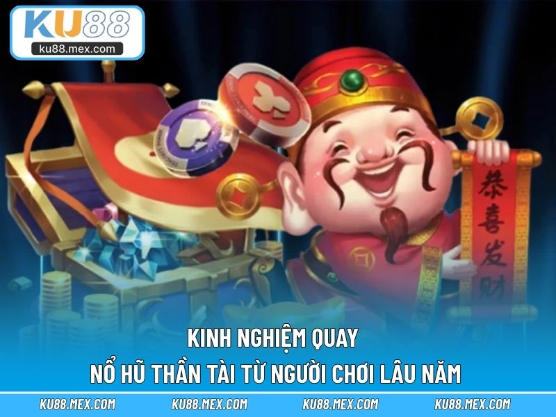 Kinh nghiệm quay nổ hũ Thần Tài từ người chơi lâu năm