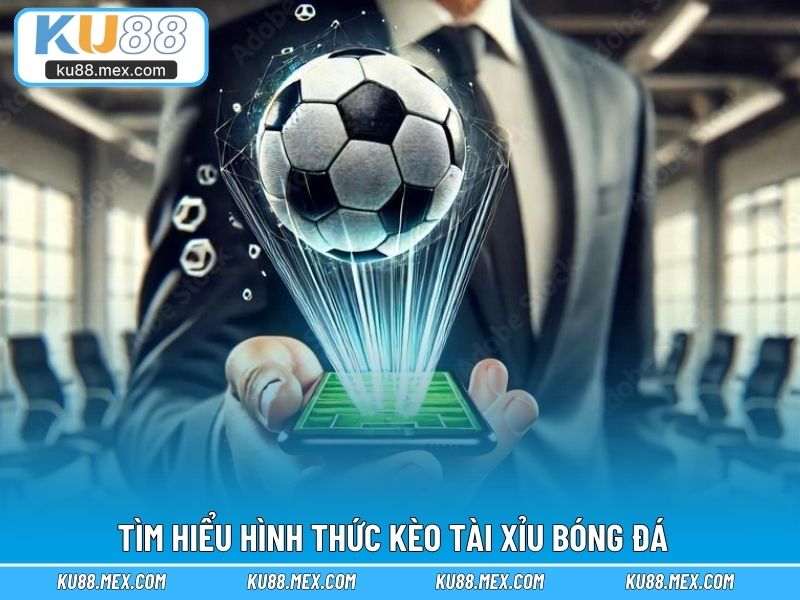 Tìm hiểu hình thức kèo tài xỉu bóng đá
