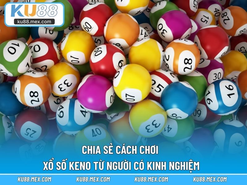 Chia sẻ cách chơi xổ số Keno từ người có kinh nghiệm